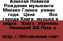 Алексей Новиков “Рождение музыканта“ (Михаил Глинка) роман 1950 года › Цена ­ 250 - Все города Книги, музыка и видео » Книги, журналы   . Ненецкий АО,Несь с.